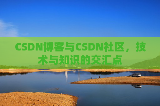 CSDN博客与CSDN社区，技术与知识的交汇点